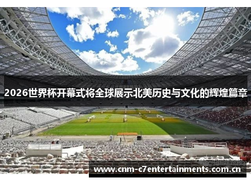 2026世界杯开幕式将全球展示北美历史与文化的辉煌篇章