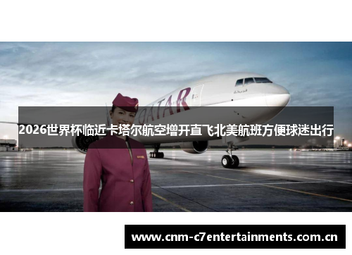 2026世界杯临近卡塔尔航空增开直飞北美航班方便球迷出行