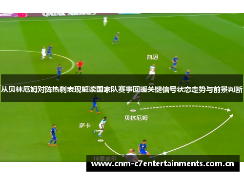 从贝林厄姆对阵热刺表现解读国家队赛事回暖关键信号状态走势与前景判断