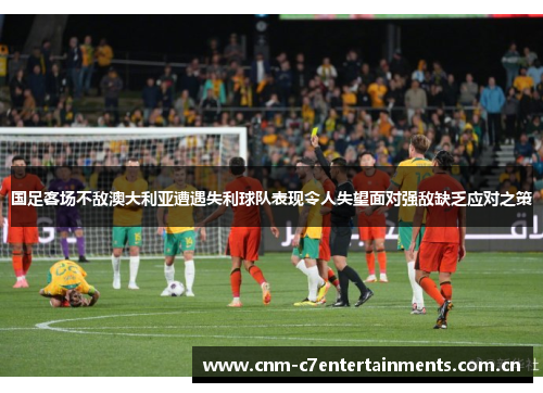 国足客场不敌澳大利亚遭遇失利球队表现令人失望面对强敌缺乏应对之策