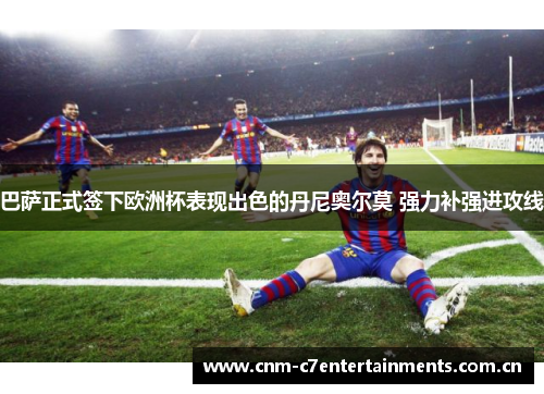 巴萨正式签下欧洲杯表现出色的丹尼奥尔莫 强力补强进攻线